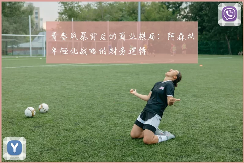 青春风暴背后的商业棋局：阿森纳年轻化战略的财务逻辑