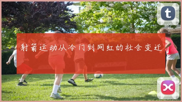 射箭运动从冷门到网红的社会变迁
