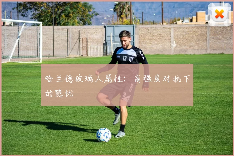 哈兰德玻璃人属性：高强度对抗下的隐忧