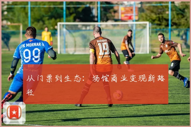 从门票到生态：场馆商业变现新路径
