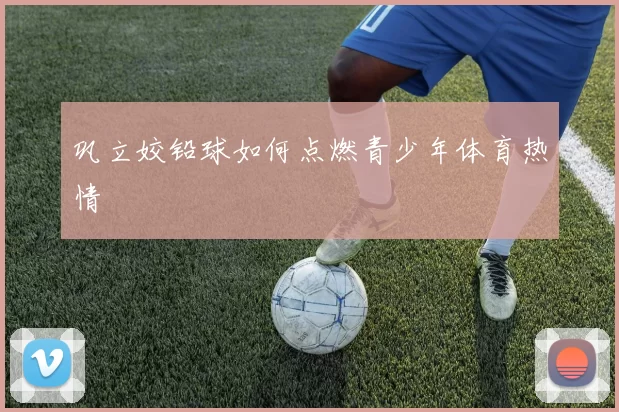 巩立姣铅球如何点燃青少年体育热情
