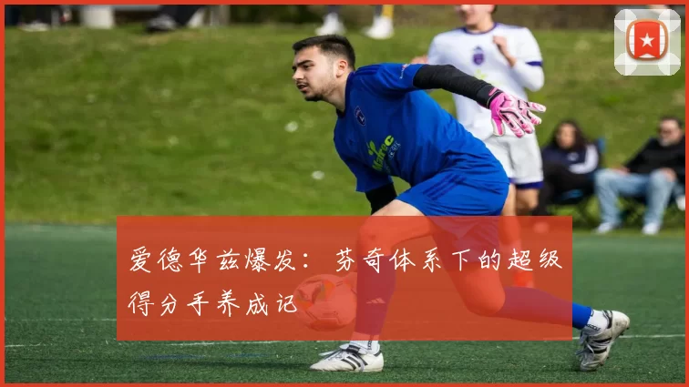 爱德华兹爆发：芬奇体系下的超级得分手养成记