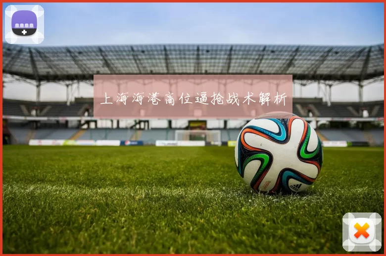 上海海港高位逼抢战术解析