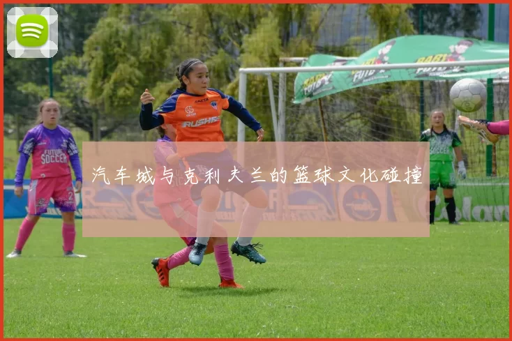 汽车城与克利夫兰的篮球文化碰撞