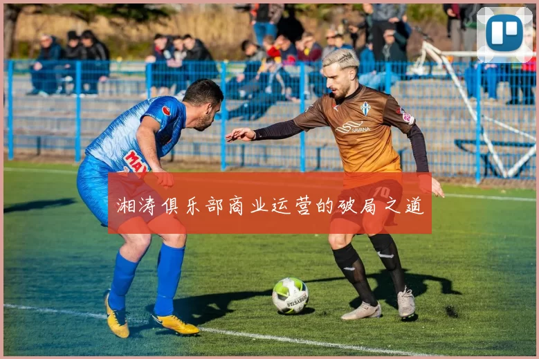 湘涛俱乐部商业运营的破局之道