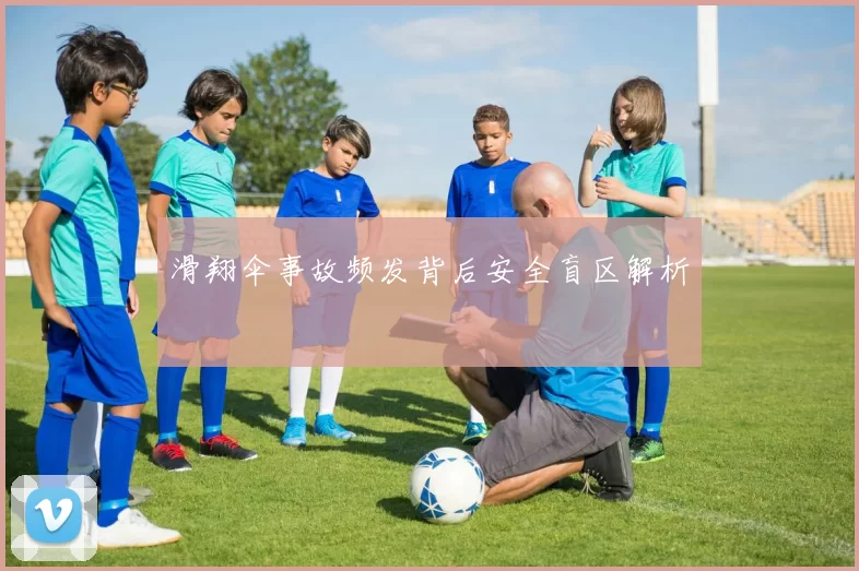 滑翔伞事故频发背后安全盲区解析