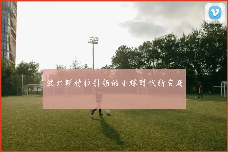 波尔斯特拉引领的小球时代新变局