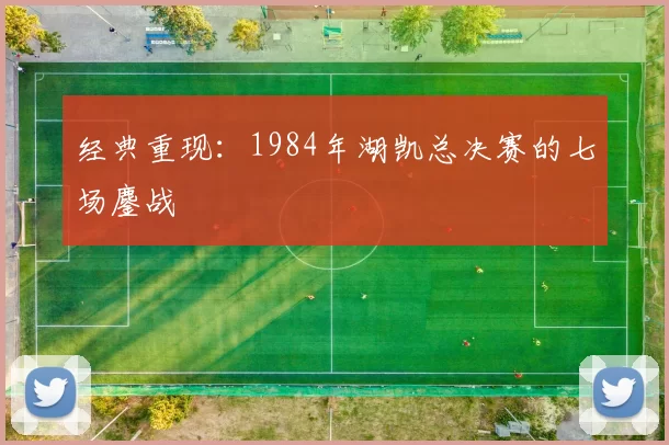 经典重现：1984年湖凯总决赛的七场鏖战